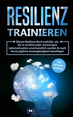 Resilienz trainieren: Dieses Resilienz Buch enthüllt, wie Sie in wirklich jeder schwierigen Lebenssituation unverwüstlich werden & noch heute jegliche Ausweglosigkeit bewältigen mit BONUS Health, Nutrition & Fitness