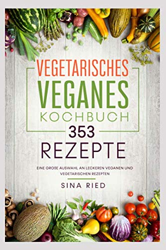 Vegetarisches Veganes Kochbuch 353 Rezepte: Eine große Auswahl an leckeren veganen und vegetarischen Rezepten. Cooking & Enjoying
