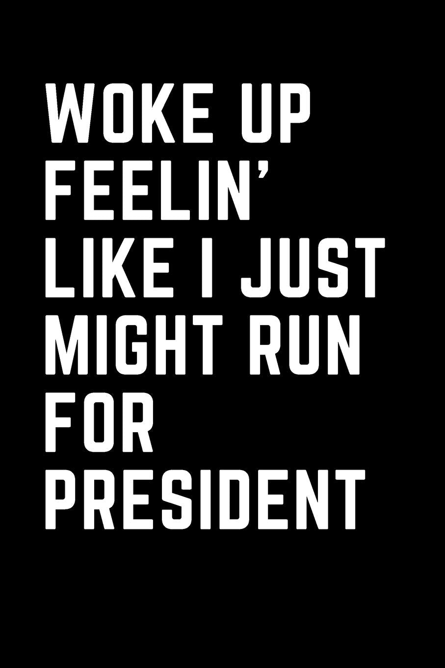 Woke Up Feelin' Like I Just Might Run for President: For Journaling, Note taking, Doodling, Diary (6 x 9 in) Makes a great gift! - Includes Password Log in the back Essays & Short Stories