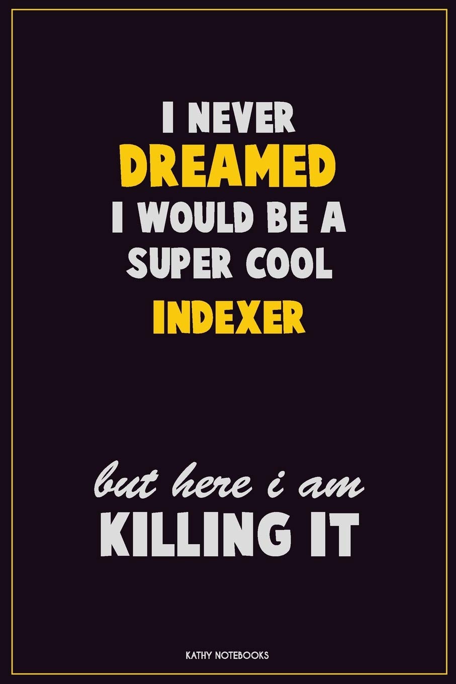 I Never Dreamed I would Be A Super Cool Indexer But Here I Am Killing It: Career Motivational Quotes 6x9 120 Pages Blank Lined Notebook Journal Learning & Reference