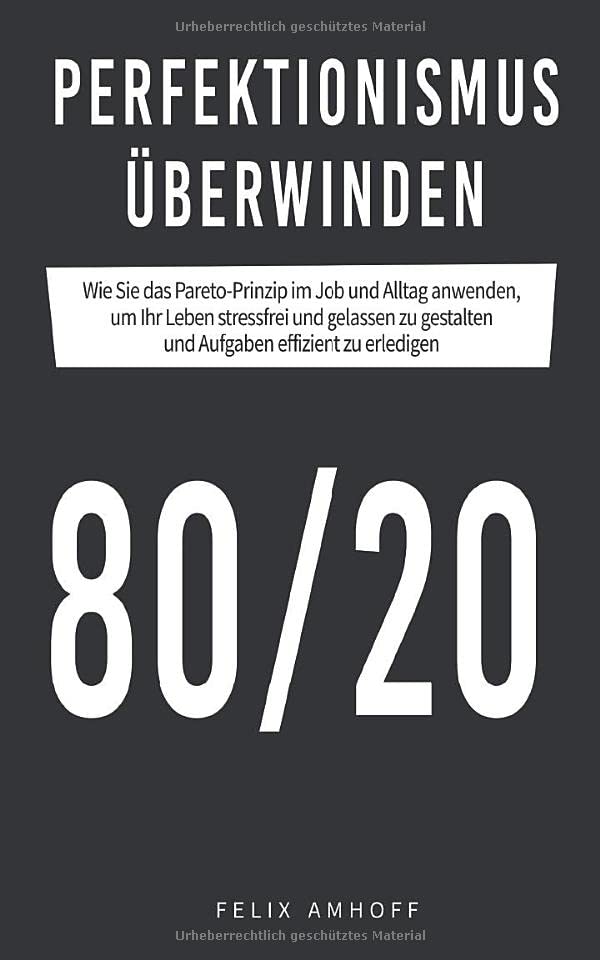 Perfektionismus überwinden: Wie Sie das Pareto-Prinzip im Job und Alltag anwenden, um Ihr Leben stressfrei und gelassen zu gestalten und Aufgaben effizient zu erledigen. Business, Finance & Career