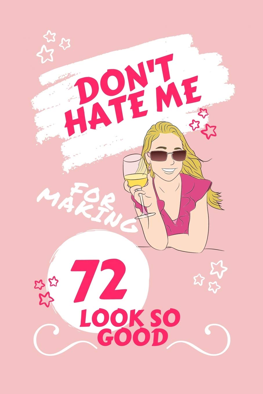Don't Hate Me For Making 72 Look So Good: Perfect Gag Gift | Blank Lined Notebook Journal | 100 Pages 6" x 9" Format | Office Humour and Banter | ... Hen Stag Do | Anniversary | Christmas | Xmas Business, Finance & Career