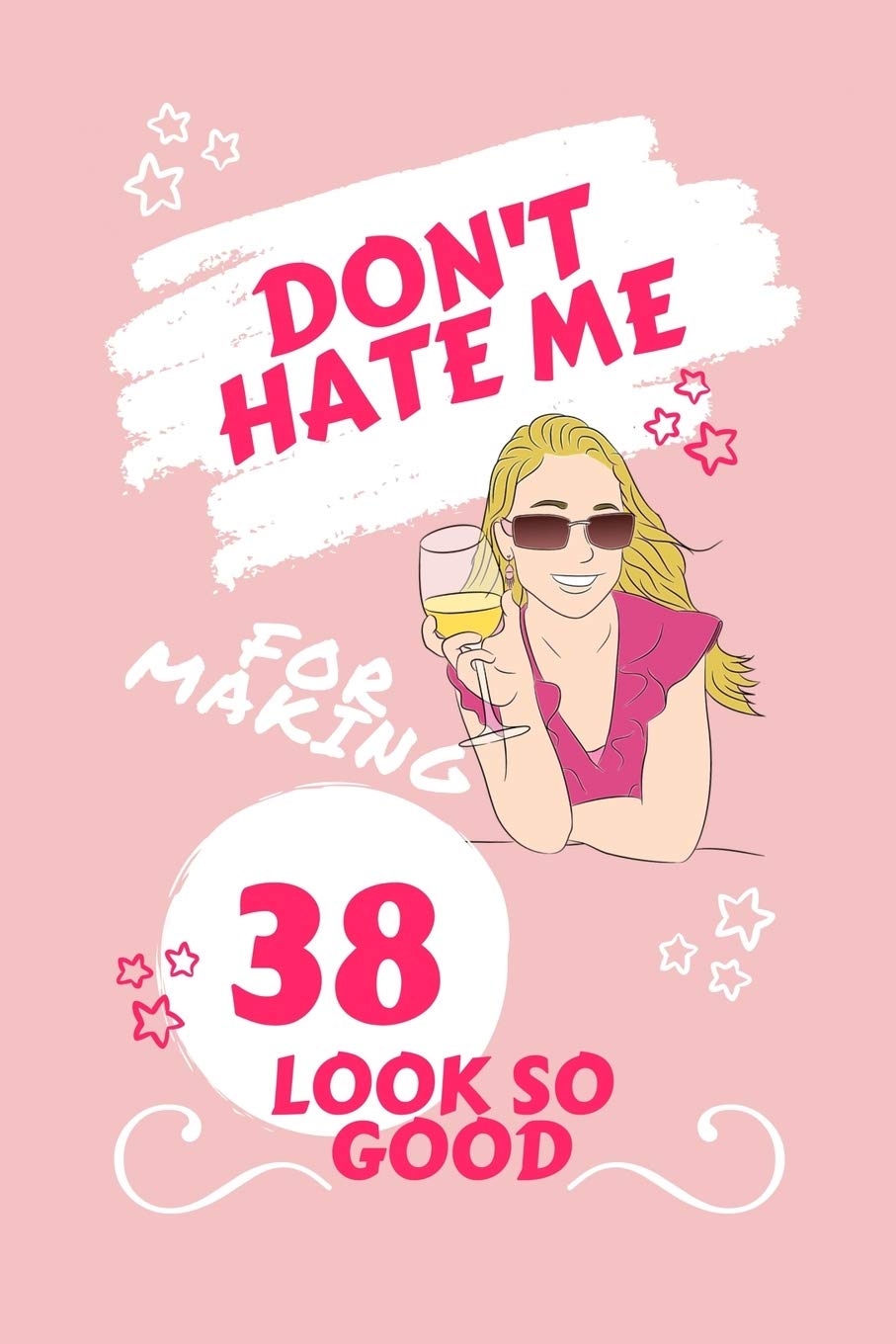 Don't Hate Me For Making 38 Look So Good: Perfect Gag Gift | Blank Lined Notebook Journal | 100 Pages 6" x 9" Format | Office Humour and Banter | ... Hen Stag Do | Anniversary | Christmas | Xmas Business, Finance & Career