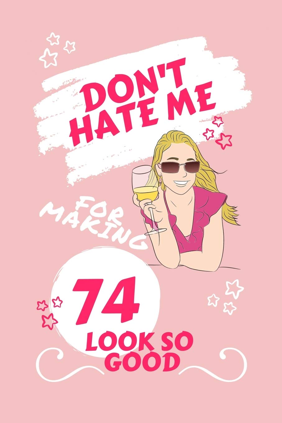 Don't Hate Me For Making 74 Look So Good: Perfect Gag Gift | Blank Lined Notebook Journal | 100 Pages 6" x 9" Format | Office Humour and Banter | ... Hen Stag Do | Anniversary | Christmas | Xmas Business, Finance & Career