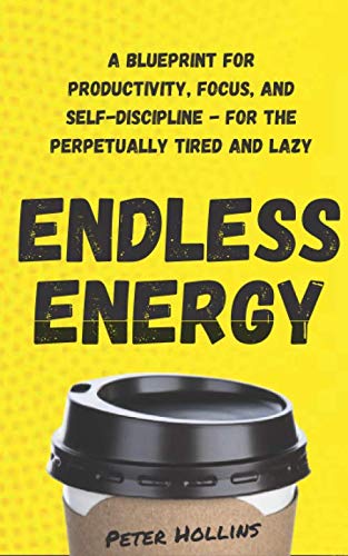 Endless Energy: A Blueprint for Productivity, Focus, and Self-Discipline - for the Perpetually Tired and Lazy (Think Smarter, Not Harder, Band 8) Lifestyle