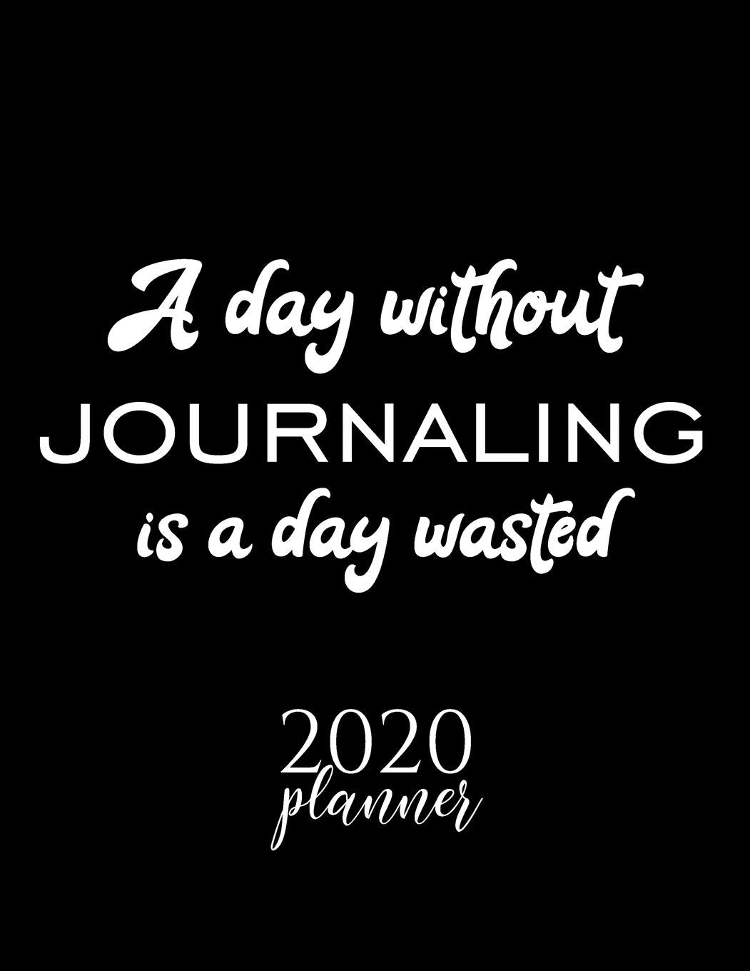 A Day Without Journaling Is A Day Wasted 2020 Planner: Nice 2020 Calendar for Journaling Fan | Christmas Gift Idea Journaling Theme | Journaling Lover Journal for 2020 | 120 pages 8.5x11 inches book