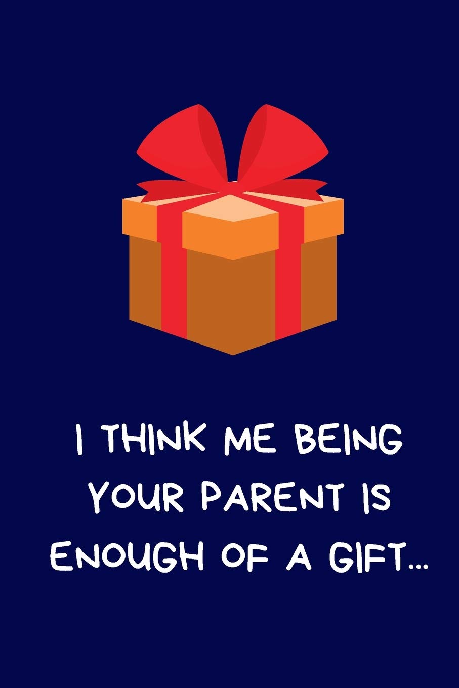 I Think Me Being Your Parent Is Enough Of A Gift...: Secret Santa Gifts For Family. Son, Daughter, Novelty Christmas Gift, Funny Naughty Rude Gag ... for Wife Husband Boyfriend Girlfriend Partnership & Love