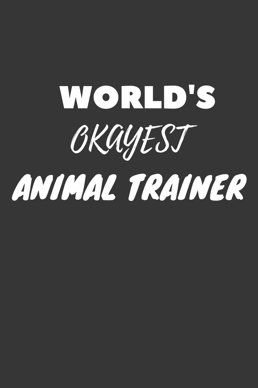 World's Okayest Animal Trainer Notebook: Lined Journal, 120 Pages, 6 x 9, Funny Dream Job, Starting New Career Gag Gift Journal Matte Finish Essays & Short Stories