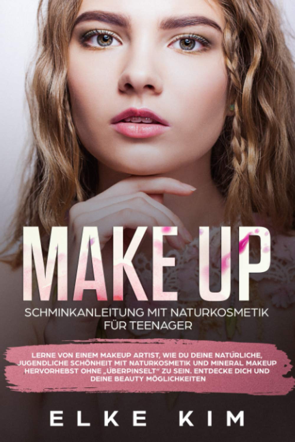Make Up Schminkanleitung mit Naturkosmetik für Teenager: Lerne von einem Makeup Artist, wie du deine natürliche jugendliche Schönheit mit ... Entdecke dich und deine Beauty Möglichkeiten Lifestyle