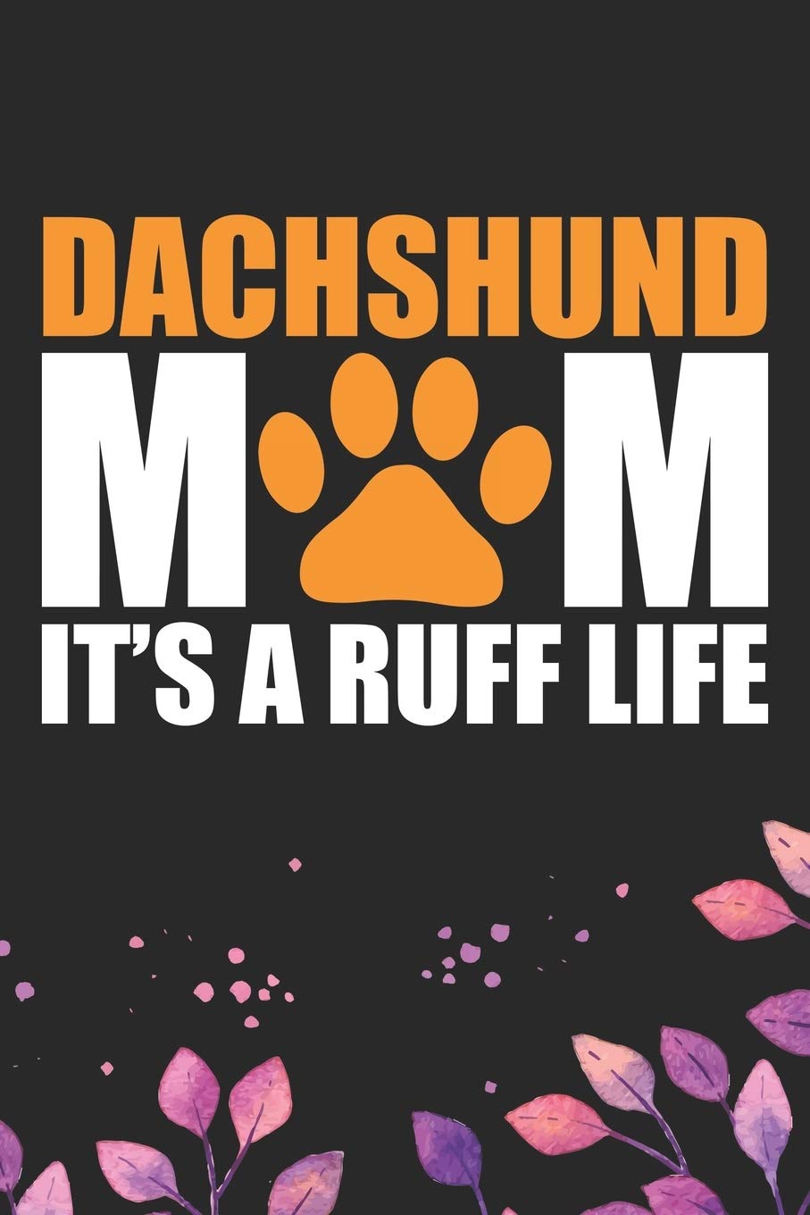 Dachshund Mom It's A Ruff Life: Cool Dachshund Dog Journal Notebook - Dachshund Puppy Lover Gifts – Funny Dachshund Dog Notebook - Dachshund Owner Gifts – Dachshund Dad & Mom Gifts. 6 x 9 in 120 pages Essays & Short Stories
