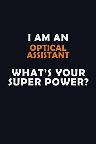 I AM AN Optical Assistant WHAT'S YOUR SUPER POWER?: Halloween themed Career Pride Quote 6x9 Blank Lined Notebook Journal Learning & Reference