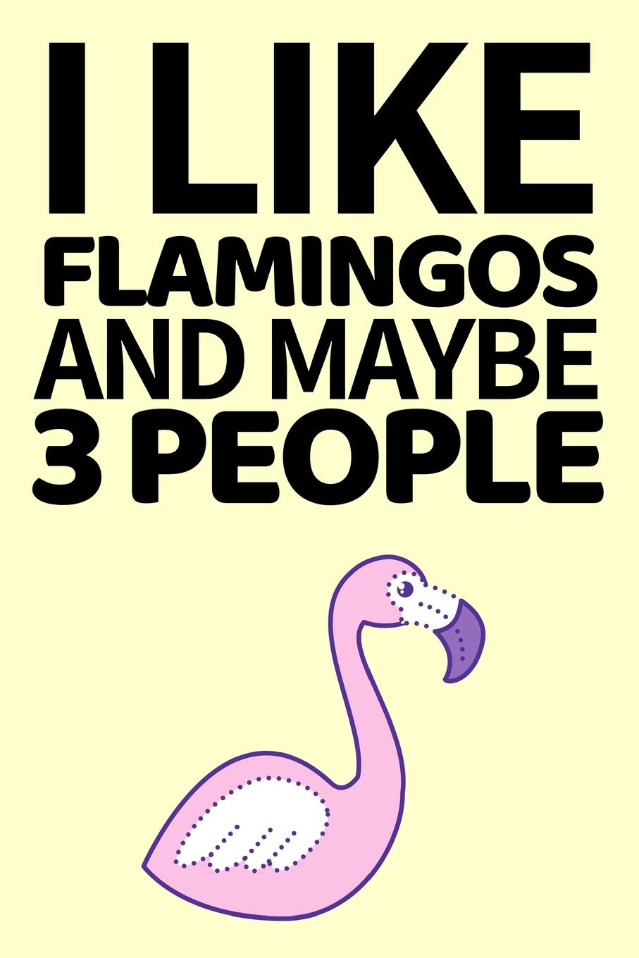 I Like Flamingos And Maybe 3 People: Funny Flamingo Notebook/Journal Unique Gift Idea For Flamingo Lovers Birthday Or Christmas Mathematics