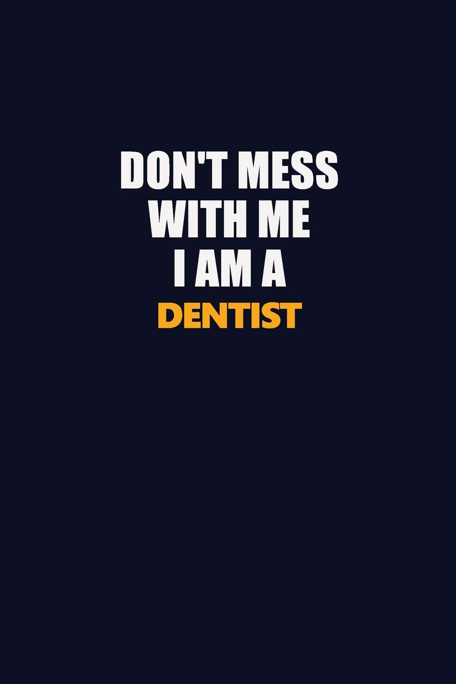 Don't Mess With Me I Am A Dentist: Career journal, notebook and writing journal for encouraging men, women and kids. A framework for building your career. Learning & Reference