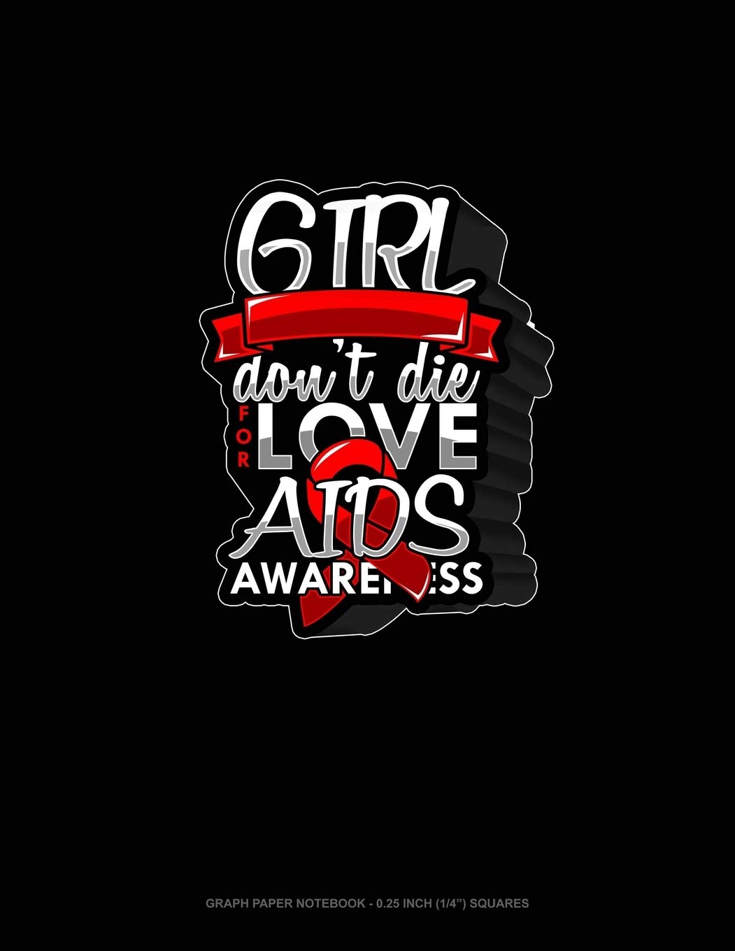 Girl Don't Die For Love AIDS Awareness: Graph Paper Notebook - 0.25 Inch (1/4") Squares Essays & Short Stories