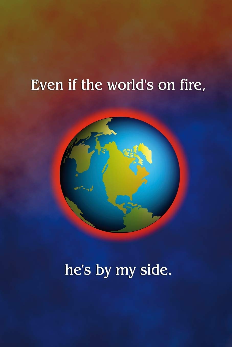 Even if the world's on fire, he's by my side book