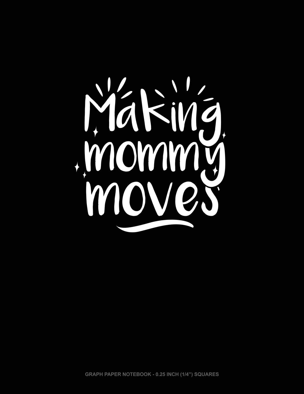 Making Mommy Moves: Graph Paper Notebook - 0.25 Inch (1/4") Squares Essays & Short Stories