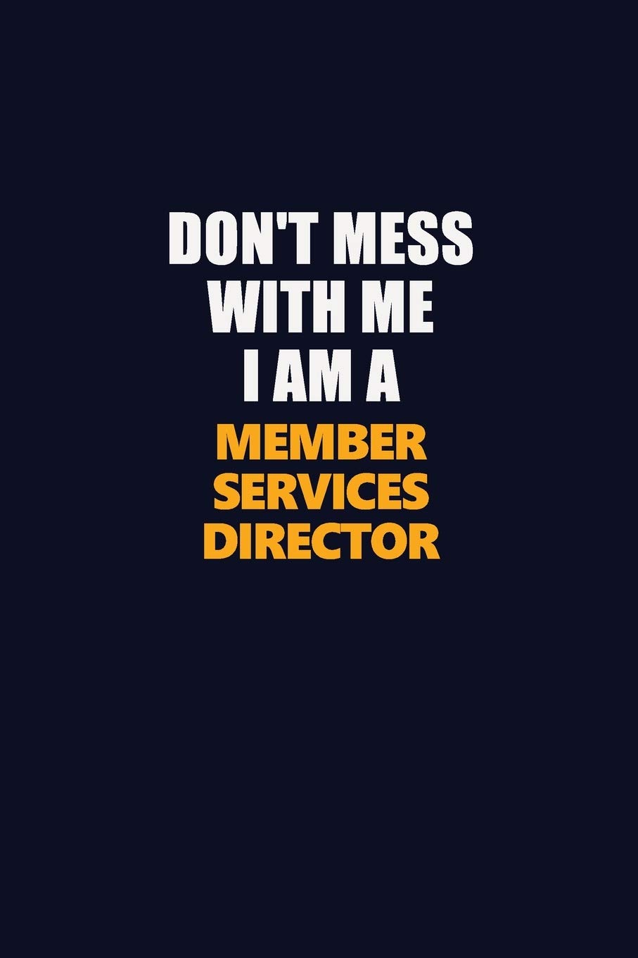 Don't Mess With Me I Am A Member Services Director: Career journal, notebook and writing journal for encouraging men, women and kids. A framework for building your career. Learning & Reference