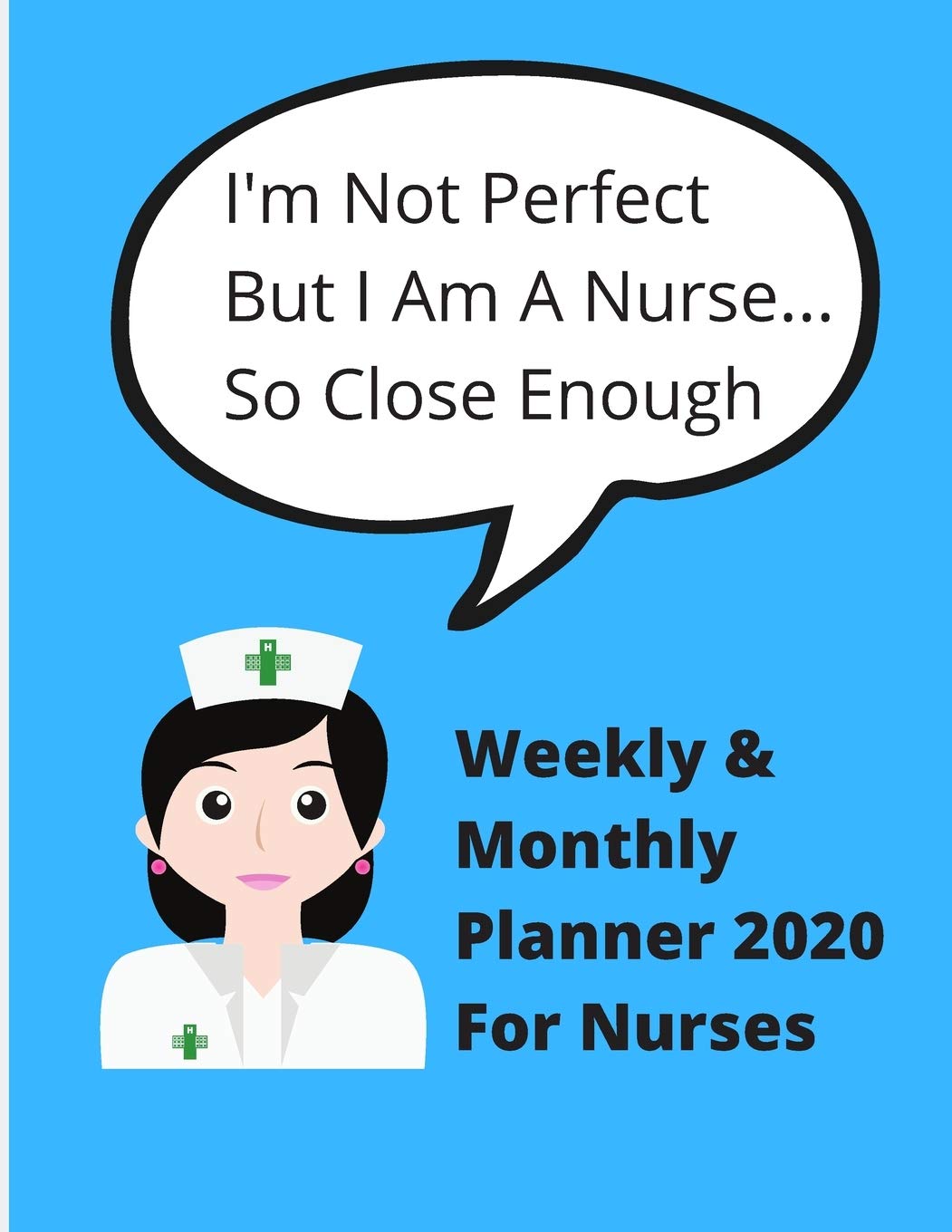 I'm not perfect, but I am a nurse....so close enough | Weekly and Monthly planner 2020 for Nurses: Ideal gift for mom, daughter, sister friend | 78 pages + yearly calendar | 8.5 x 11 Medicine