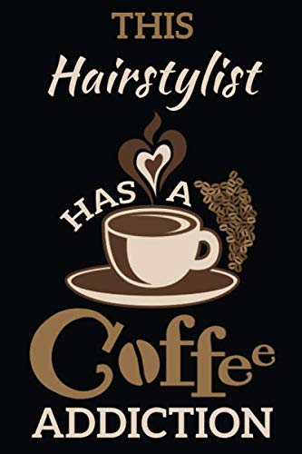This Hairstylist Has a Coffee Addiction: Notebook Journal Paper Gift for Coffee Lovers Cooking & Enjoying