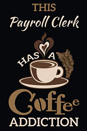 This Payroll clerk Has a Coffee Addiction: Notebook Journal Paper Gift for Coffee Lovers Cooking & Enjoying