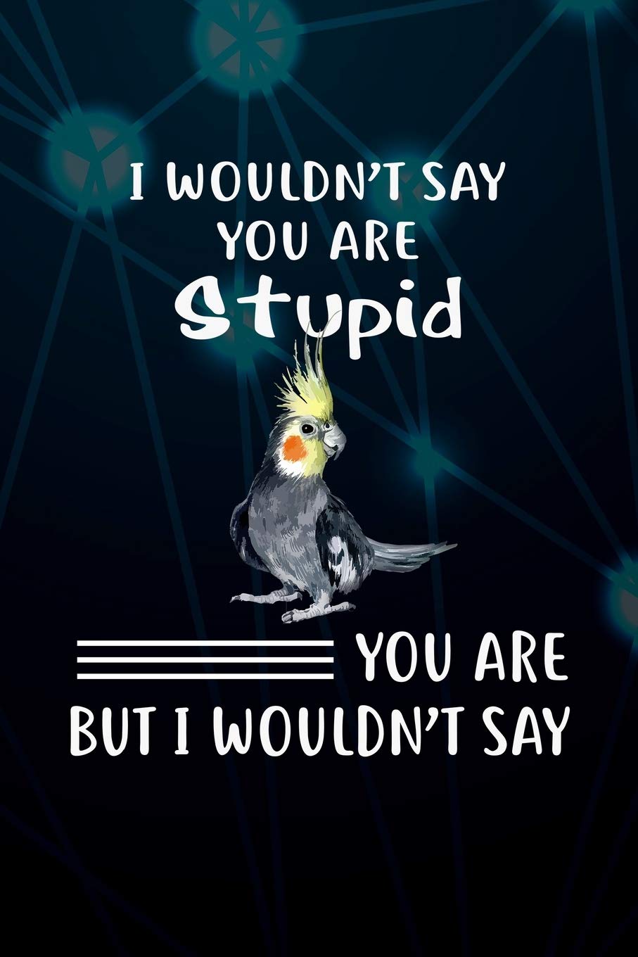 I Wouldn't Say You Are Stupid You Are But I Wouldn't Say: 110 Blank Lined Paper Pages 6x9 Personalized Customized Composition Notebook Journal Gift For Cockatiel Parrot Bird Owners and Lovers Mathematics