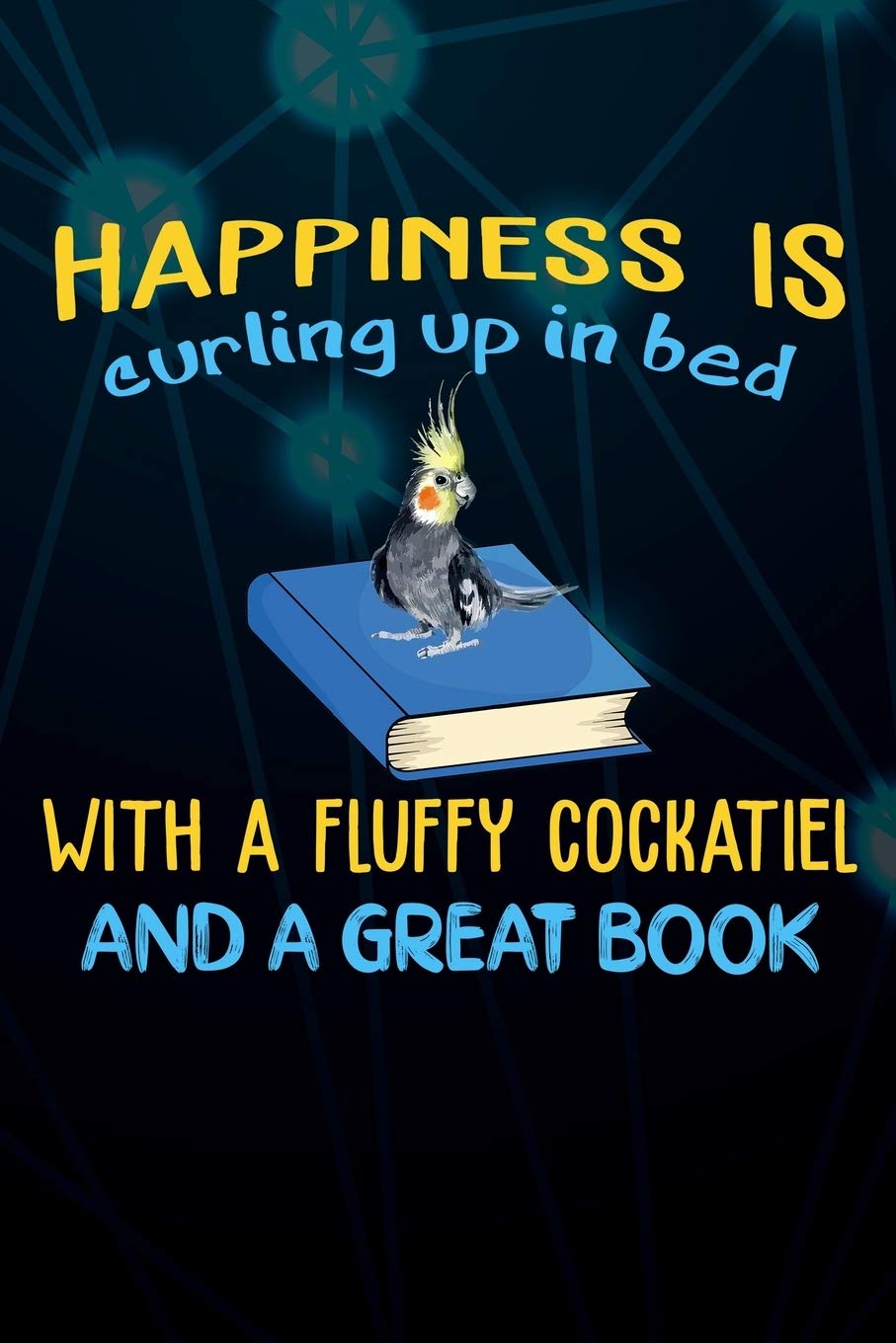 Happiness Is Curling Up In Bed With A Fluffy Cockatiel And A Great Book: 110 Blank Lined Paper Pages 6x9 Personalized Customized Composition Notebook ... For Cockatiel Parrot Bird Owners and Lovers Mathematics