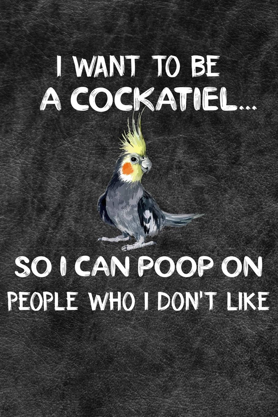 I Want To Be A Cockatiel So I Can Poop On People Who I Don't Like: 110 Blank Lined Paper Pages 6x9 Personalized Customized Composition Notebook Journal Gift For Cockatiel Parrot Bird Owners and Lovers Mathematics