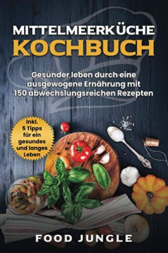 Mittelmeerküche Kochbuch: Gesünder leben durch eine ausgewogene Ernährung mit 150 abwechlungsreichen Rezepten - Inkl. 5 Tipps für ein gesundes und langes Leben Leisure, Home & Garden