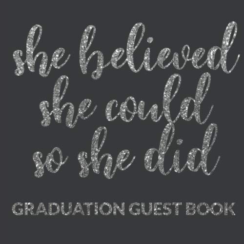 She Believed She Could So She Did Graduation Guest Book: Beautiful graduate inspirational and motivational quote guest keepsake scrap book, with space ... to sign and leave message. Siver lettering Parents & Children