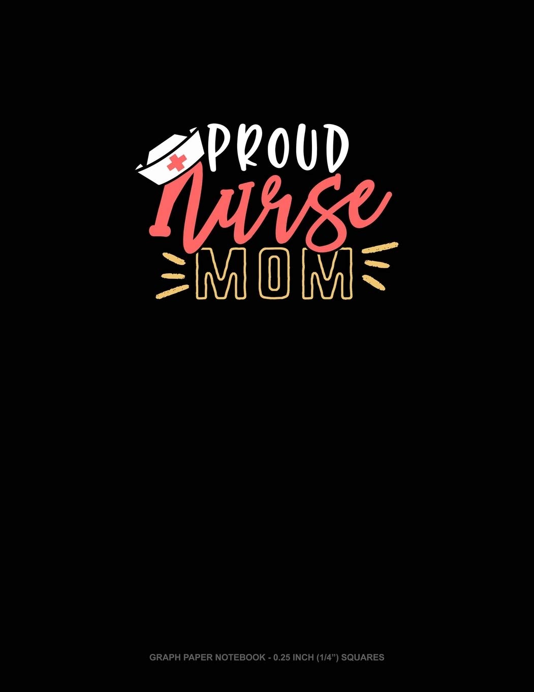 Proud Nurse Mom: Graph Paper Notebook - 0.25 Inch (1/4") Squares Essays & Short Stories