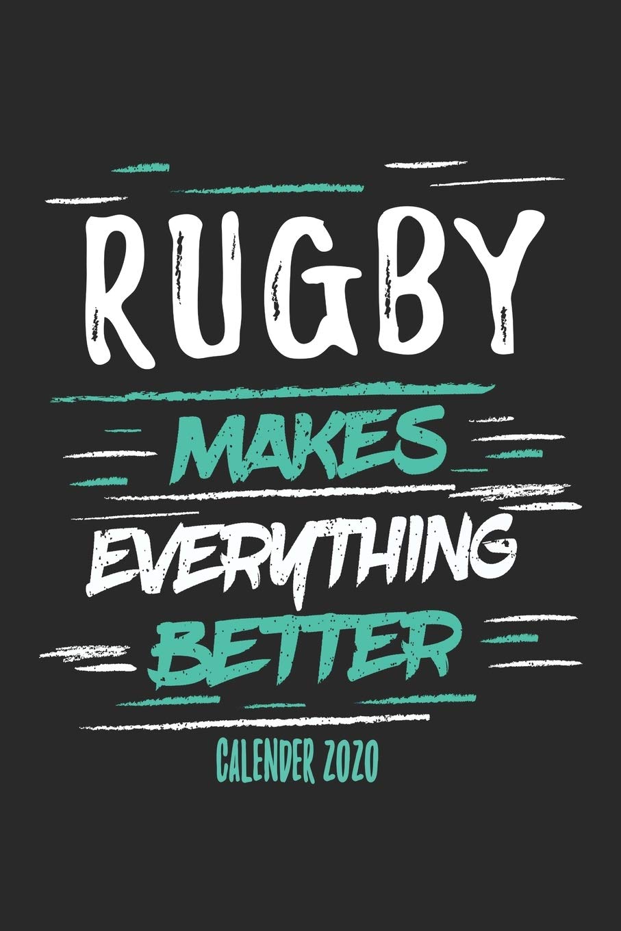 Rugby Makes Everything Better Calender 2020: Funny Cool Rugby Calender 2020 | Monthly & Weekly Planner - 6x9 - 128 Pages - Cute Gift For Rugby Players, Coaches, Athletes, Enthusiasts, Fans Leisure & Fun