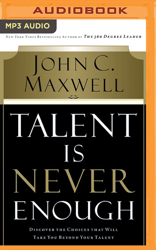 Talent Is Never Enough: Discover the Choices That Will Take You Beyond Your Talent Business, Finance & Career