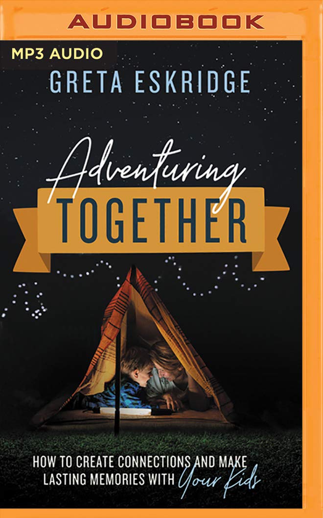 Adventuring Together: How to Create Connections and Make Lasting Memories with Your Kids Parents & Children