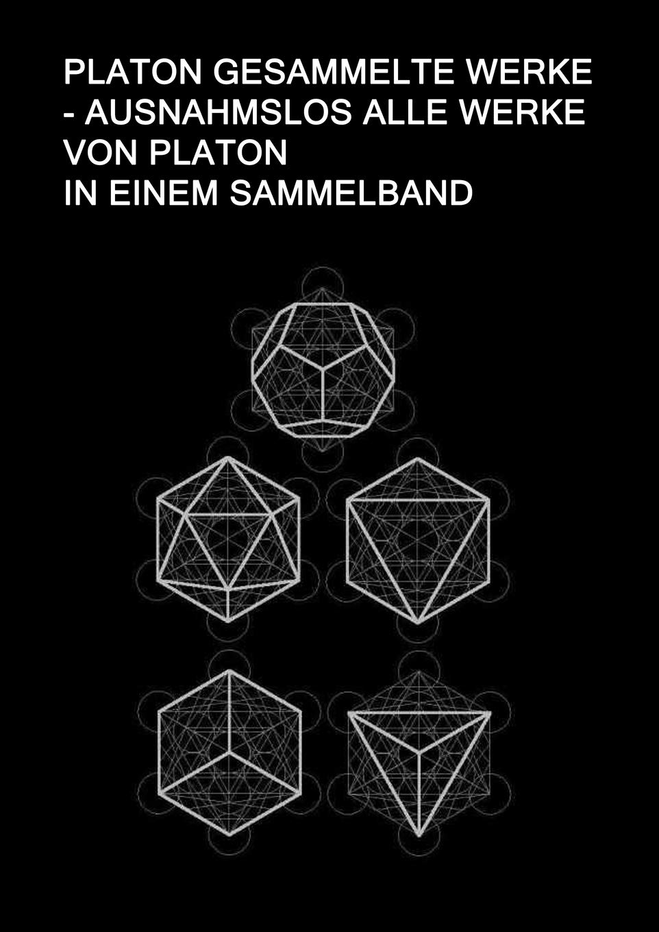 Platon Gesammelte Werke - Ausnahmslos Alle Werke von Platon In einem Sammelband: Sokrates Verteidigung, Kriton, Protagoras, Ion, Laches, Gorgias, ... Sophist, Philebos, Timaios, Kritias Philosophy