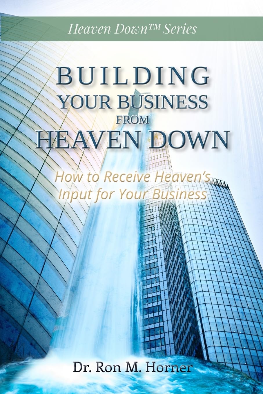Building Your Business from Heaven Down: How to Receive Heaven’s Input for Your Business Law