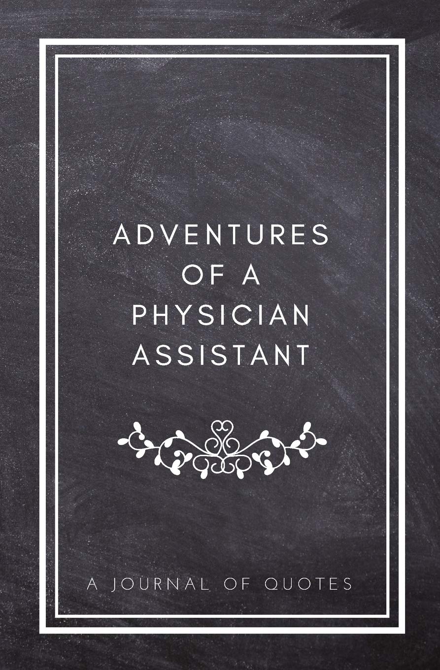 Adventures of A Physician Assistant: A Journal of Quotes: Prompted Quote Journal (5.25inx8in) Physician Assistant Gift for Men or Women, PA ... PA Gift, QUOTE BOOK FOR PHYSICIAN ASSISTANTS Medicine