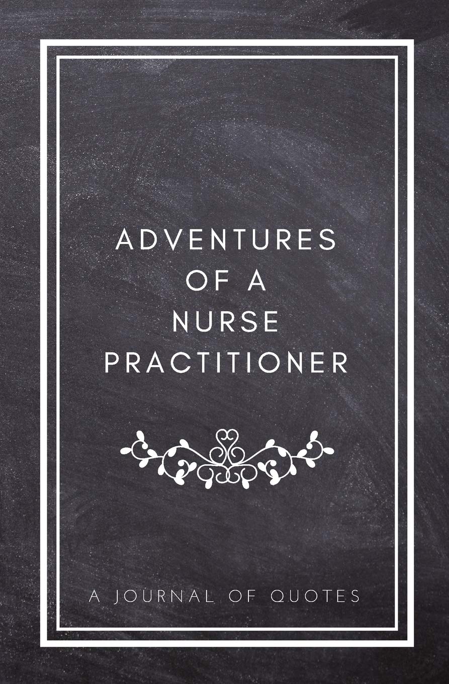 Adventures of A Nurse Practitioner: A Journal of Quotes: Prompted Quote Journal (5.25inx8in) Nurse Practitioner Gift for Men or Women, NP Appreciation ... Book, Best NP Gift, QUOTE BOOK FOR NURSES Medicine