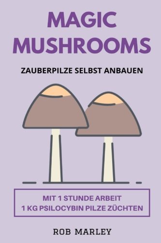 Magic Mushrooms - Zauberpilze selbst anbauen: Mit 1 Stunde Arbeit 1 KG Psilocybin Pilze züchten (Magic Mushrooms Buch, Psychoaktive Pilze, Pilze selbst anbauen, Pilze selbst züchten, Psychosen) Medicine