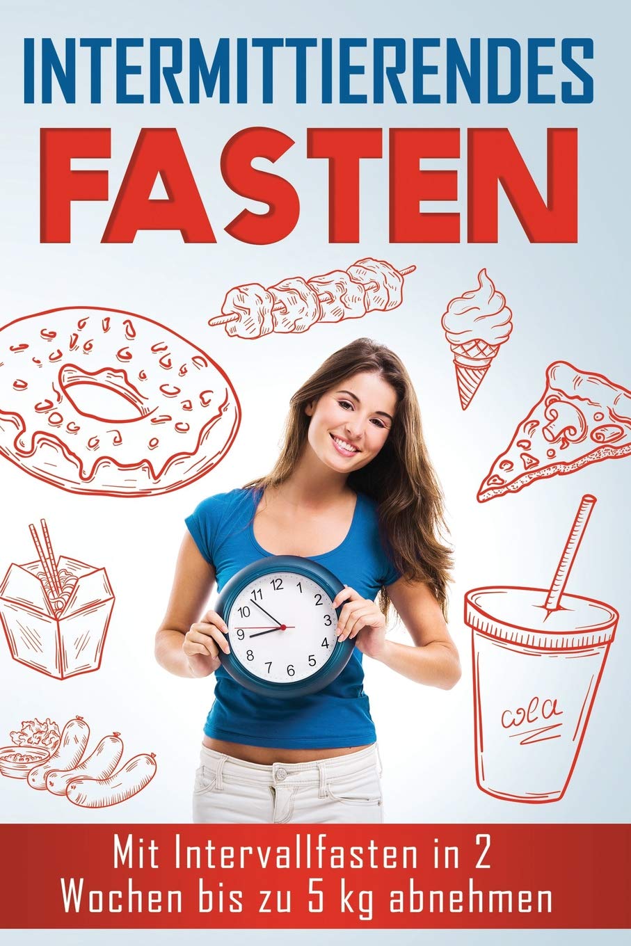Intermittierendes Fasten: Mit Intervallfasten in 2 Wochen bis zu 5 kg abnehmen (Kurzzeitfasten, Band 1) Health, Nutrition & Fitness