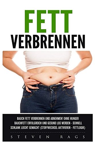Fett verbrennen: Bauchfett verbrennen und abnehmen! Ohne hungern Bauchfett erfolgreich und gesund los werden – schnell schlank leicht gemacht. (Stoffwechsel aktiveren – Fettlogik) Health, Nutrition & Fitness
