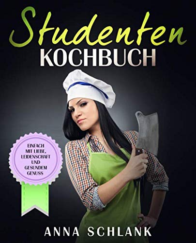 Studenten Kochbuch: Einfach mit Liebe, Leidenschaft und gesundem Genuss Cooking & Enjoying