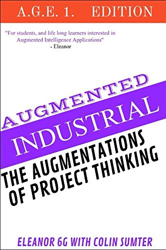 Colin Sumter Augmented Project Thinking: There was an opportunity to awaken both human ingenuity and machine intelligence. (Augmented Intelligence A.G.E., Band 1) Computer Science