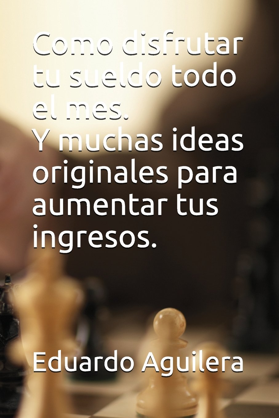 Como disfrutar tu sueldo todo el mes.: Y muchas ideas originales para aumentar tus ingresos. Business, Finance & Career