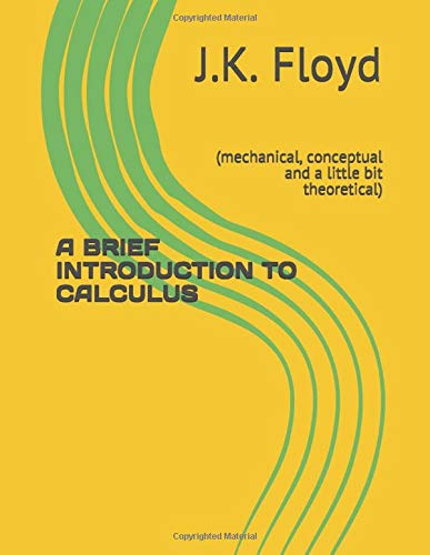 A BRIEF INTRODUCTION TO CALCULUS: (mechanical, conceptual and a little bit theoretical) Mathematics