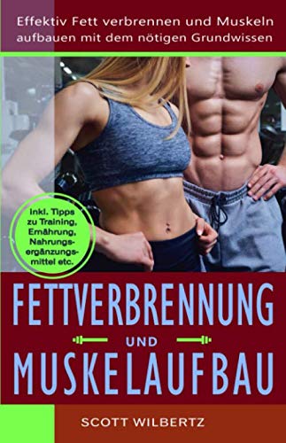Fettverbrennung und Muskelaufbau: Effektiv Fett verbrennen und Muskeln aufbauen mit dem nötigen Grundwissen (inkl. Tipps zu Training, Ernährung, Nahrungsergänzungsmittel etc.) Health, Nutrition & Fitness