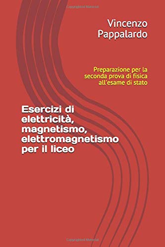 Esercizi di elettricità, magnetismo, elettromagnetismo per il liceo: Preparazione per la seconda prova di fisica all'esame di stato book