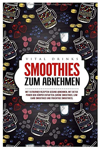 Smoothies zum Abnehmen Mit Fatburner Rezepten gesund abnehmen, mit Detox Power den Körper entgiften (grüne Smoothies, Low Carb Smoothies und fruchtige Smoothies) Health, Nutrition & Fitness