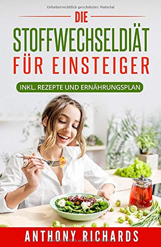 Die Stoffwechseldiät für EInsteiger: Inklusive Rezepte und Ernährungsplan Gesund und Schnell Abnehmen mit der effektiven Stoffwechsel Diätart für die ... und Kochbuch (Rezeptbücher, Band 1) Health, Nutrition & Fitness