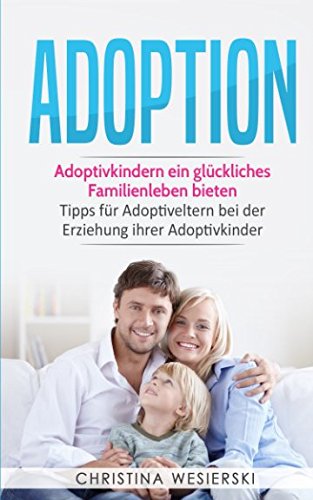 Adoptivkindern ein glückliches Familienleben bieten: Tipps für Adoptiveltern bei der Erziehung ihrer Adoptivkinder Parents & Children