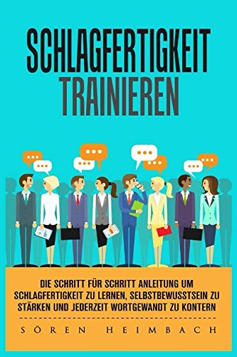 Schlagfertigkeit trainieren - Die Schritt für Schritt Anleitung um Schlagfertigkeit zu lernen, Selbstbewusstsein zu stärken und jederzeit wortgewandt zu kontern. Self-help